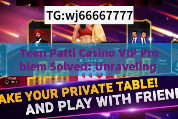 Teen Patti Casino VIP Problem Solved: Unraveling the Mysteries