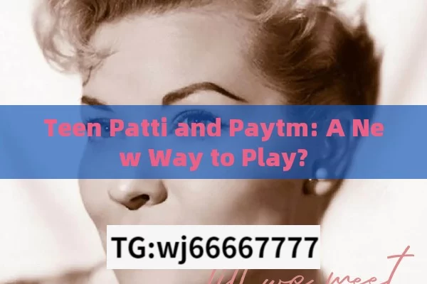 Teen Patti and Paytm: A New Way to Play?